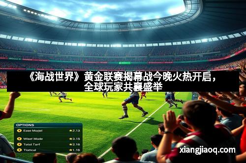 《海战世界》黄金联赛揭幕战今晚火热开启，全球玩家共襄盛举